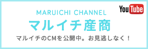 MARUICHI CHANNEL マルイチ産商　マルイチのＣＭを公開中。お見逃しなく！
